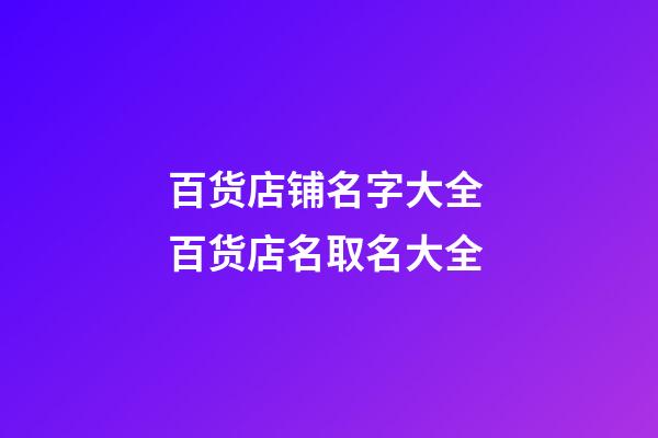 百货店铺名字大全 百货店名取名大全-第1张-店铺起名-玄机派